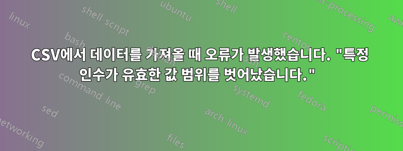 CSV에서 데이터를 가져올 때 오류가 발생했습니다. "특정 인수가 유효한 값 범위를 벗어났습니다."