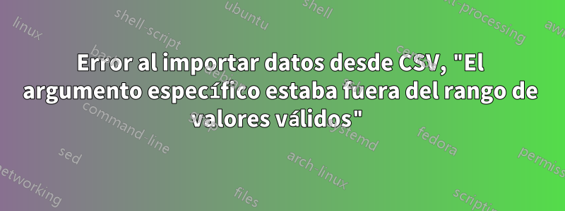 Error al importar datos desde CSV, "El argumento específico estaba fuera del rango de valores válidos"