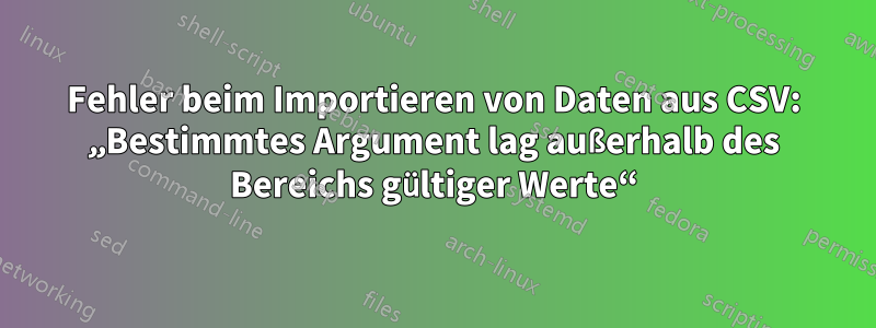 Fehler beim Importieren von Daten aus CSV: „Bestimmtes Argument lag außerhalb des Bereichs gültiger Werte“