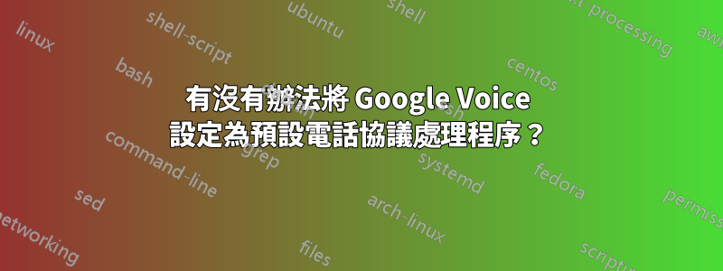 有沒有辦法將 Google Voice 設定為預設電話協議處理程序？