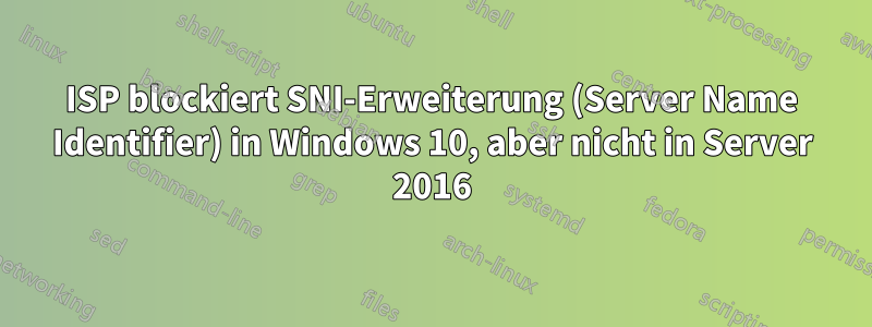 ISP blockiert SNI-Erweiterung (Server Name Identifier) ​​in Windows 10, aber nicht in Server 2016