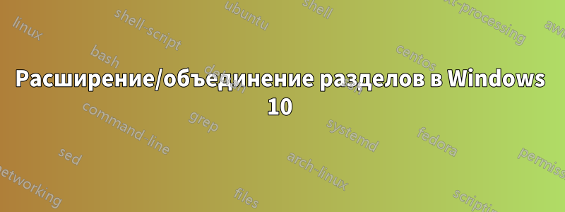 Расширение/объединение разделов в Windows 10