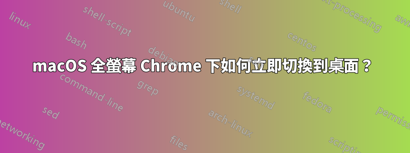 macOS 全螢幕 Chrome 下如何立即切換到桌面？