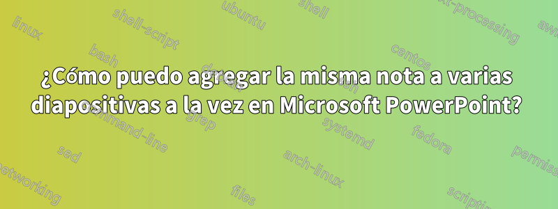 ¿Cómo puedo agregar la misma nota a varias diapositivas a la vez en Microsoft PowerPoint?