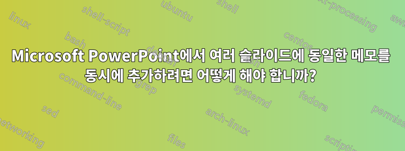 Microsoft PowerPoint에서 여러 슬라이드에 동일한 메모를 동시에 추가하려면 어떻게 해야 합니까?
