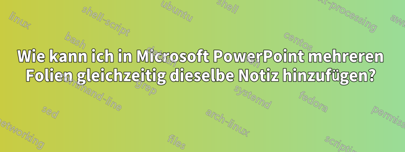 Wie kann ich in Microsoft PowerPoint mehreren Folien gleichzeitig dieselbe Notiz hinzufügen?