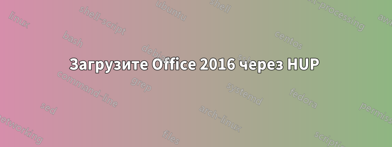 Загрузите Office 2016 через HUP