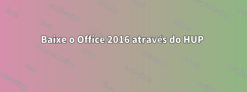 Baixe o Office 2016 através do HUP