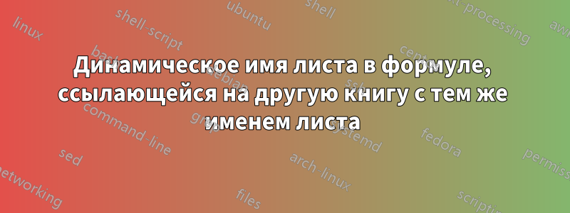 Динамическое имя листа в формуле, ссылающейся на другую книгу с тем же именем листа