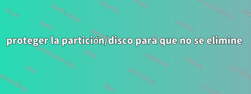 proteger la partición/disco para que no se elimine