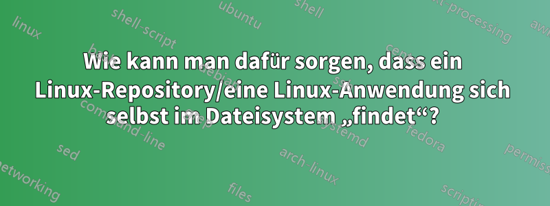 Wie kann man dafür sorgen, dass ein Linux-Repository/eine Linux-Anwendung sich selbst im Dateisystem „findet“?