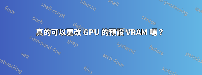 真的可以更改 GPU 的預設 VRAM 嗎？