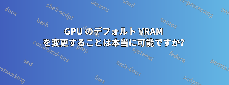 GPU のデフォルト VRAM を変更することは本当に可能ですか?
