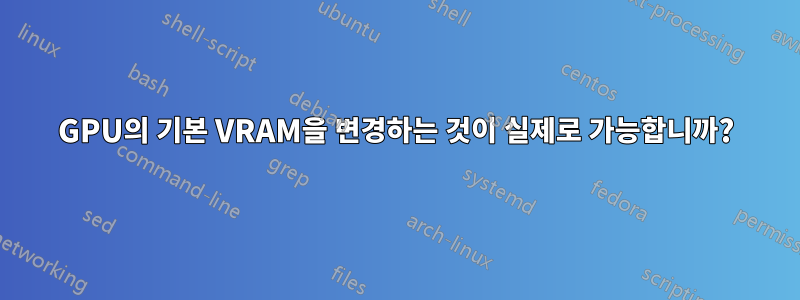 GPU의 기본 VRAM을 변경하는 것이 실제로 가능합니까?
