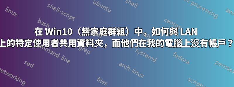 在 Win10（無家庭群組）中，如何與 LAN 上的特定使用者共用資料夾，而他們在我的電腦上沒有帳戶？