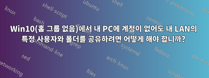 Win10(홈 그룹 없음)에서 내 PC에 계정이 없어도 내 LAN의 특정 사용자와 폴더를 공유하려면 어떻게 해야 합니까?