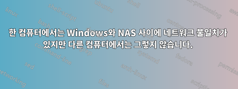 한 컴퓨터에서는 Windows와 NAS 사이에 네트워크 불일치가 있지만 다른 컴퓨터에서는 그렇지 않습니다.