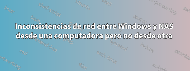 Inconsistencias de red entre Windows y NAS desde una computadora pero no desde otra