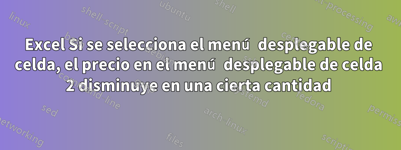 Excel Si se selecciona el menú desplegable de celda, el precio en el menú desplegable de celda 2 disminuye en una cierta cantidad