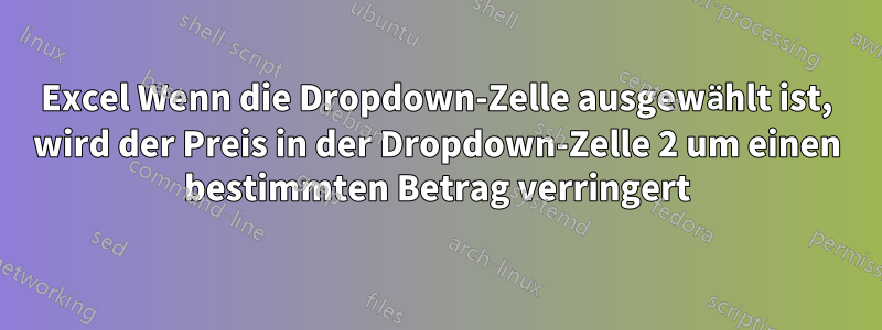 Excel Wenn die Dropdown-Zelle ausgewählt ist, wird der Preis in der Dropdown-Zelle 2 um einen bestimmten Betrag verringert