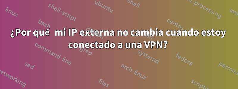 ¿Por qué mi IP externa no cambia cuando estoy conectado a una VPN?