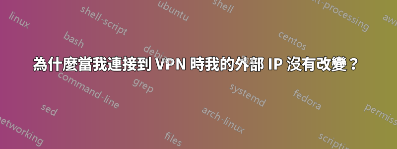 為什麼當我連接到 VPN 時我的外部 IP 沒有改變？
