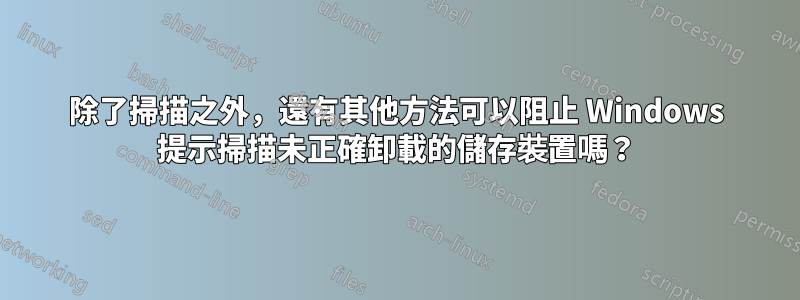 除了掃描之外，還有其他方法可以阻止 Windows 提示掃描未正確卸載的儲存裝置嗎？
