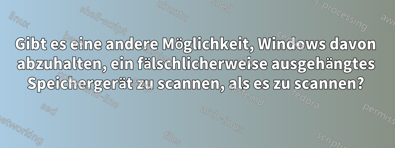 Gibt es eine andere Möglichkeit, Windows davon abzuhalten, ein fälschlicherweise ausgehängtes Speichergerät zu scannen, als es zu scannen?