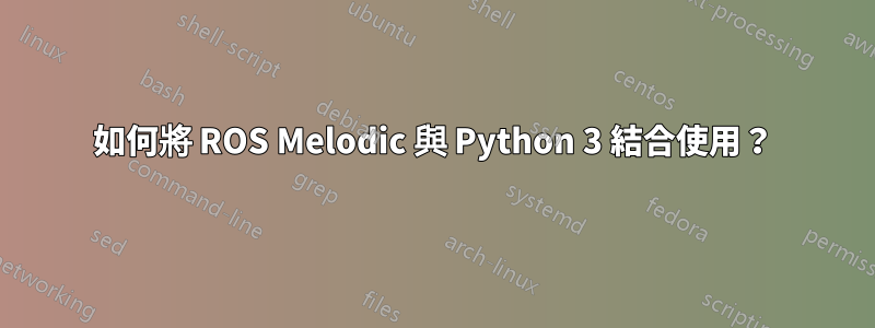 如何將 ROS Melodic 與 Python 3 結合使用？