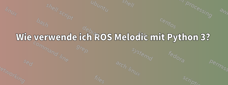 Wie verwende ich ROS Melodic mit Python 3?