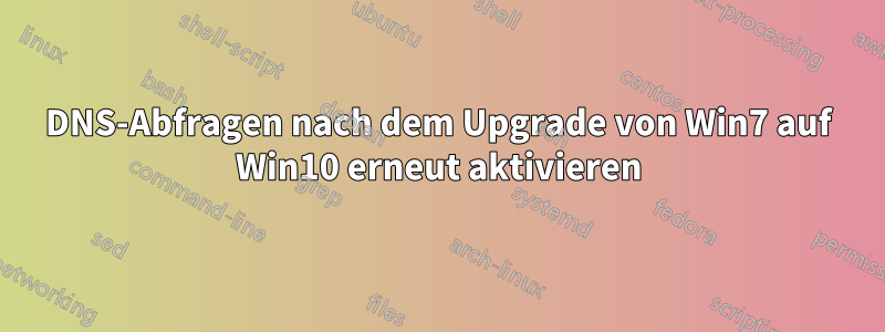 DNS-Abfragen nach dem Upgrade von Win7 auf Win10 erneut aktivieren