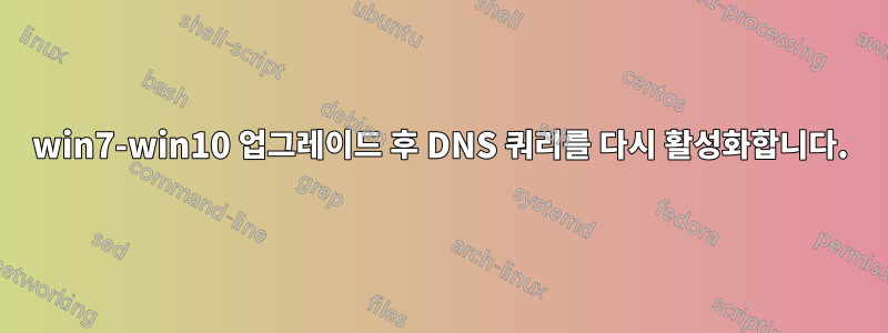 win7-win10 업그레이드 후 DNS 쿼리를 다시 활성화합니다.