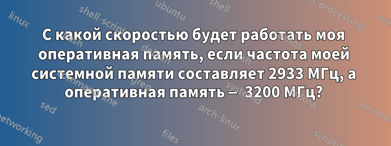С какой скоростью будет работать моя оперативная память, если частота моей системной памяти составляет 2933 МГц, а оперативная память — 3200 МГц?