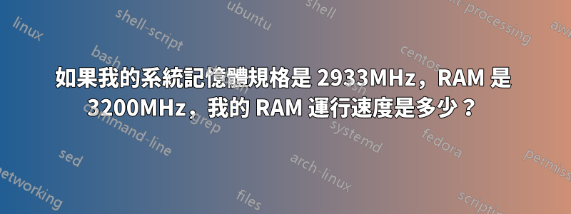 如果我的系統記憶體規格是 2933MHz，RAM 是 3200MHz，我的 RAM 運行速度是多少？