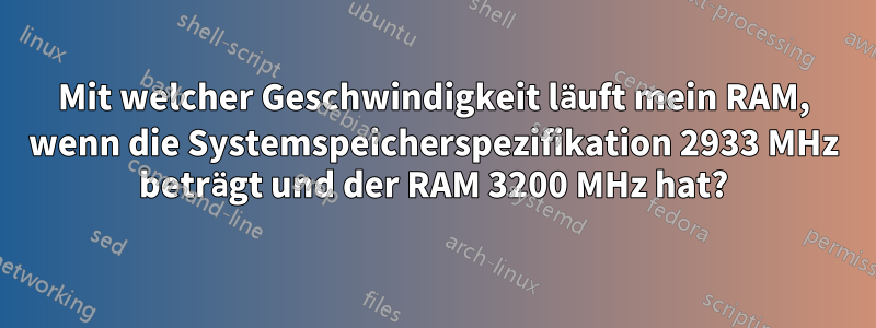 Mit welcher Geschwindigkeit läuft mein RAM, wenn die Systemspeicherspezifikation 2933 MHz beträgt und der RAM 3200 MHz hat?