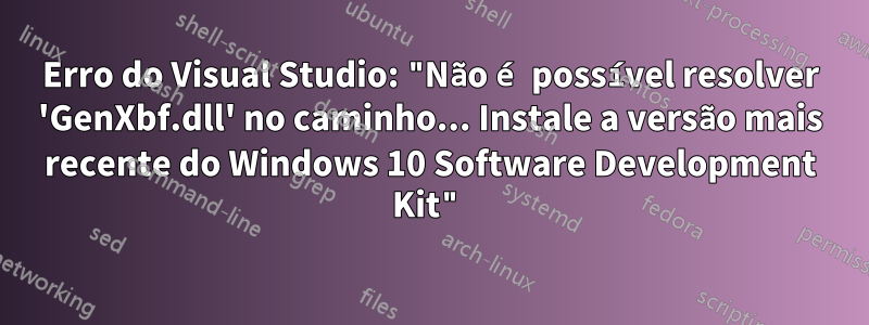 Erro do Visual Studio: "Não é possível resolver 'GenXbf.dll' no caminho... Instale a versão mais recente do Windows 10 Software Development Kit"