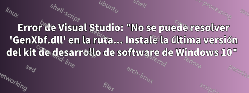 Error de Visual Studio: "No se puede resolver 'GenXbf.dll' en la ruta... Instale la última versión del kit de desarrollo de software de Windows 10"