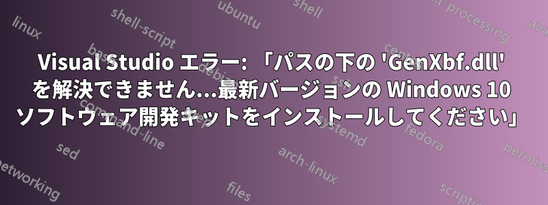 Visual Studio エラー: 「パスの下の 'GenXbf.dll' を解決できません...最新バージョンの Windows 10 ソフトウェア開発キットをインストールしてください」