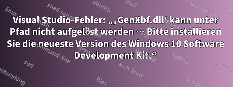 Visual Studio-Fehler: „‚GenXbf.dll‘ kann unter Pfad nicht aufgelöst werden … Bitte installieren Sie die neueste Version des Windows 10 Software Development Kit.“