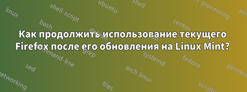 Как продолжить использование текущего Firefox после его обновления на Linux Mint?