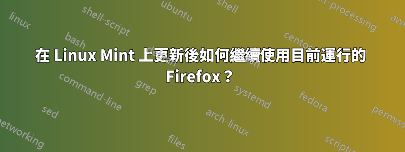在 Linux Mint 上更新後如何繼續使用目前運行的 Firefox？