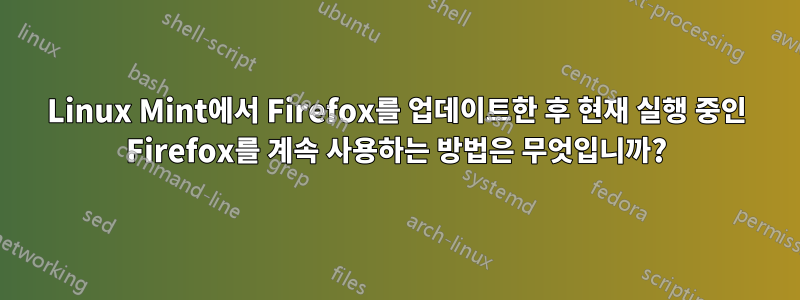 Linux Mint에서 Firefox를 업데이트한 후 현재 실행 중인 Firefox를 계속 사용하는 방법은 무엇입니까?