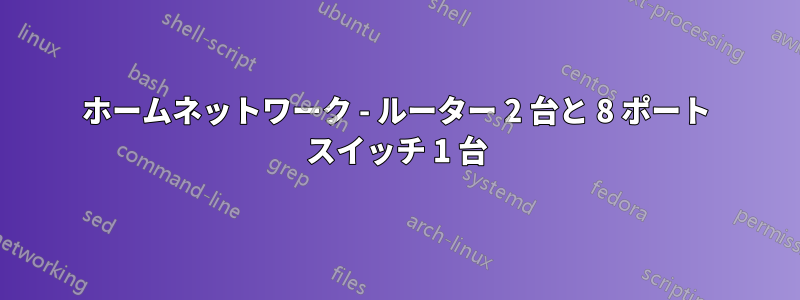 ホームネットワーク - ルーター 2 台と 8 ポート スイッチ 1 台