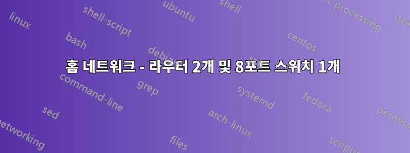 홈 네트워크 - 라우터 2개 및 8포트 스위치 1개