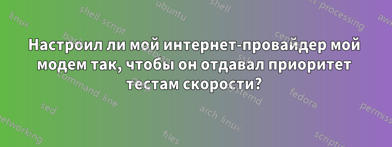 Настроил ли мой интернет-провайдер мой модем так, чтобы он отдавал приоритет тестам скорости?
