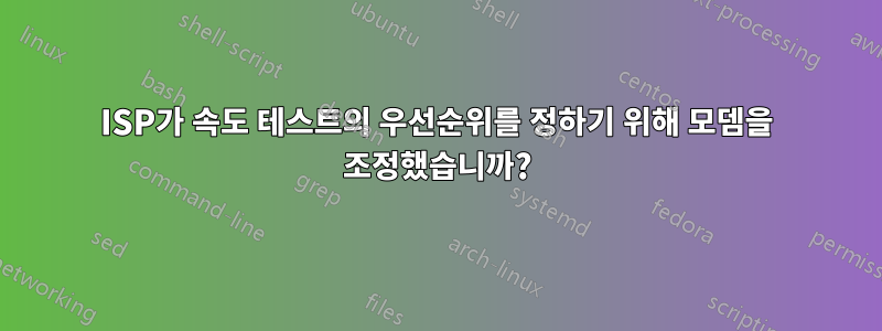 ISP가 속도 테스트의 우선순위를 정하기 위해 모뎀을 조정했습니까?