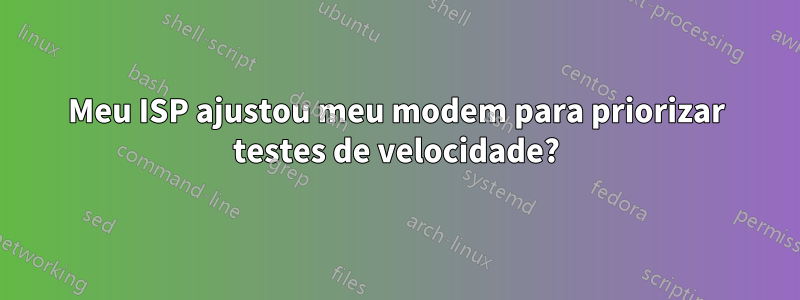 Meu ISP ajustou meu modem para priorizar testes de velocidade?