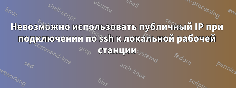 Невозможно использовать публичный IP при подключении по ssh к локальной рабочей станции