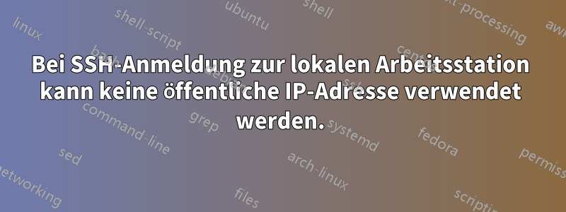 Bei SSH-Anmeldung zur lokalen Arbeitsstation kann keine öffentliche IP-Adresse verwendet werden.