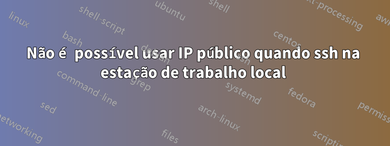 Não é possível usar IP público quando ssh na estação de trabalho local